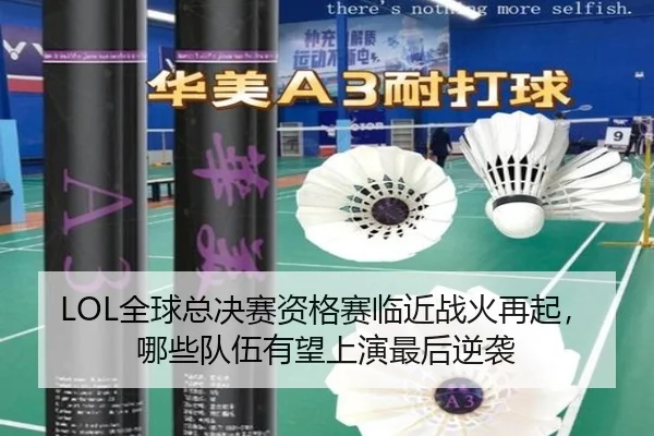 LOL全球总决赛资格赛临近战火再起，哪些队伍有望上演最后逆袭