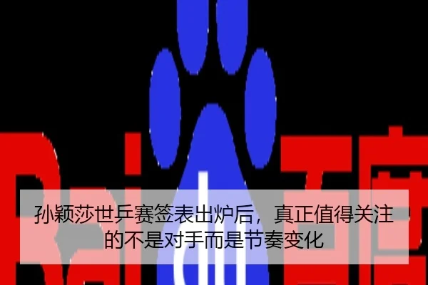 孙颖莎世乒赛签表出炉后，真正值得关注的不是对手而是节奏变化